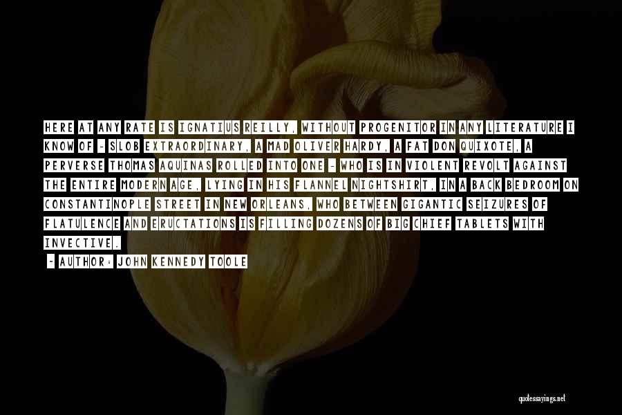 John Kennedy Toole Quotes: Here At Any Rate Is Ignatius Reilly, Without Progenitor In Any Literature I Know Of - Slob Extraordinary, A Mad