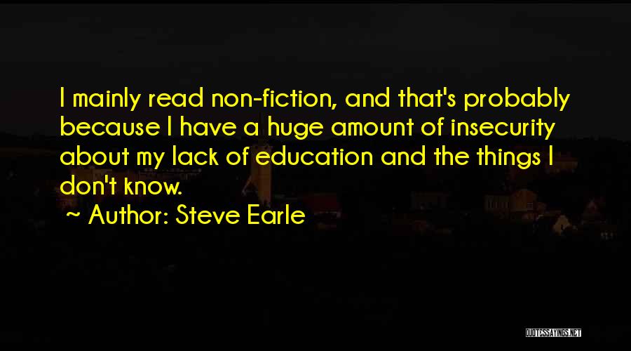 Steve Earle Quotes: I Mainly Read Non-fiction, And That's Probably Because I Have A Huge Amount Of Insecurity About My Lack Of Education