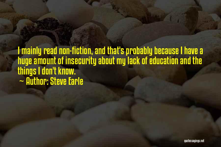 Steve Earle Quotes: I Mainly Read Non-fiction, And That's Probably Because I Have A Huge Amount Of Insecurity About My Lack Of Education