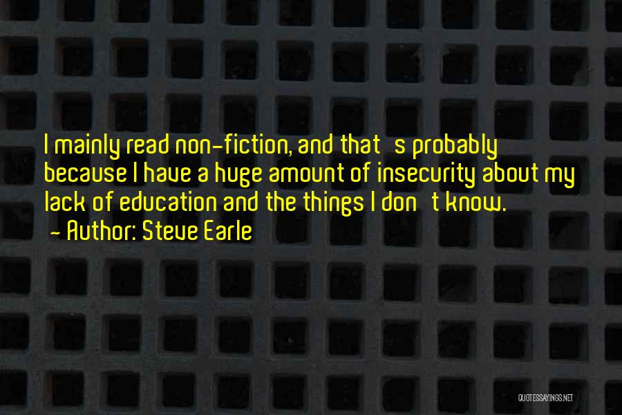 Steve Earle Quotes: I Mainly Read Non-fiction, And That's Probably Because I Have A Huge Amount Of Insecurity About My Lack Of Education