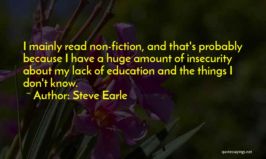 Steve Earle Quotes: I Mainly Read Non-fiction, And That's Probably Because I Have A Huge Amount Of Insecurity About My Lack Of Education