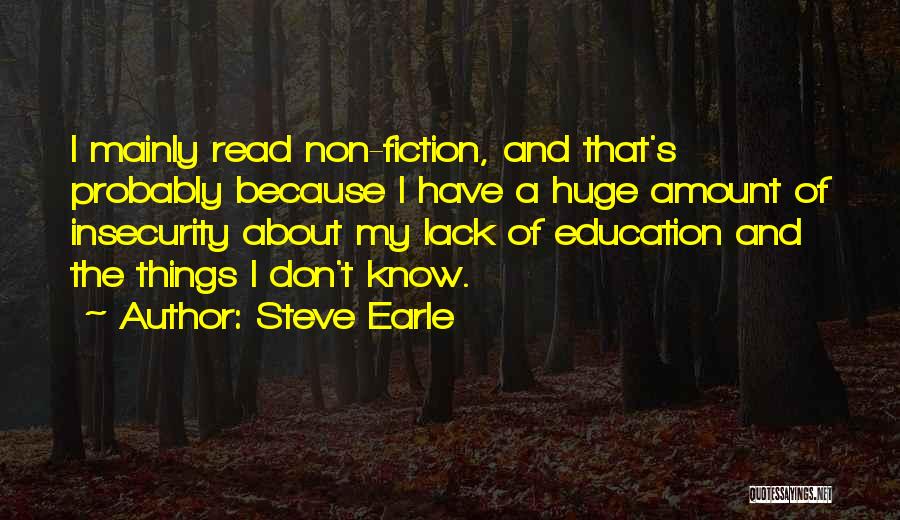 Steve Earle Quotes: I Mainly Read Non-fiction, And That's Probably Because I Have A Huge Amount Of Insecurity About My Lack Of Education