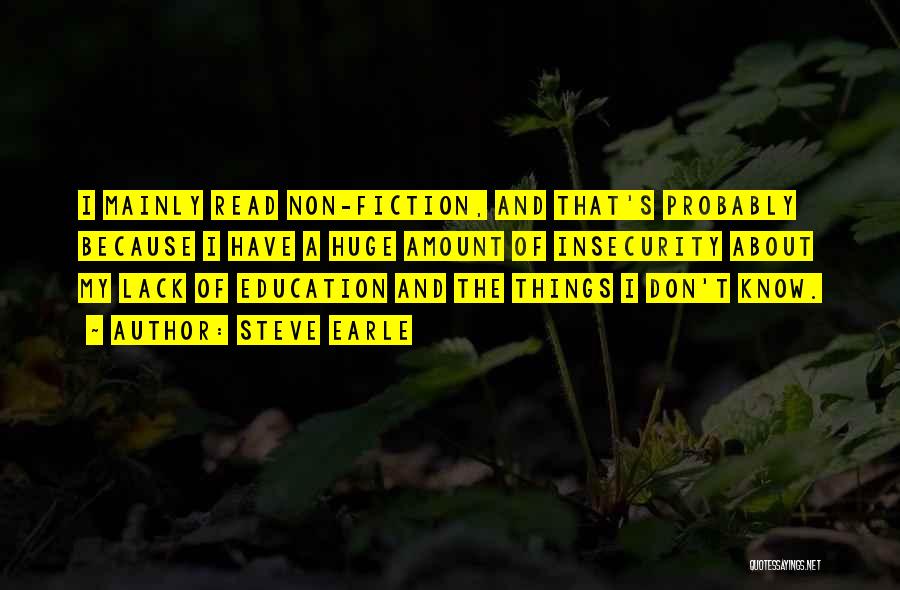 Steve Earle Quotes: I Mainly Read Non-fiction, And That's Probably Because I Have A Huge Amount Of Insecurity About My Lack Of Education