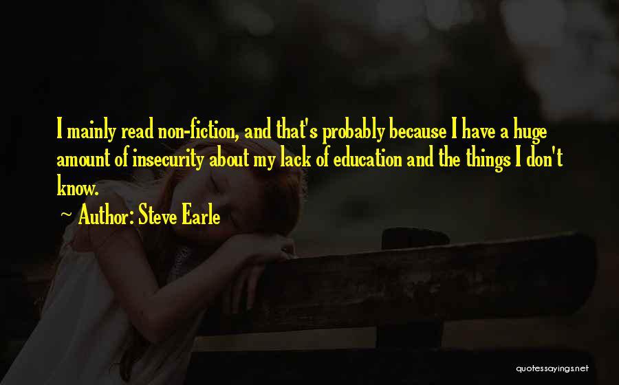 Steve Earle Quotes: I Mainly Read Non-fiction, And That's Probably Because I Have A Huge Amount Of Insecurity About My Lack Of Education