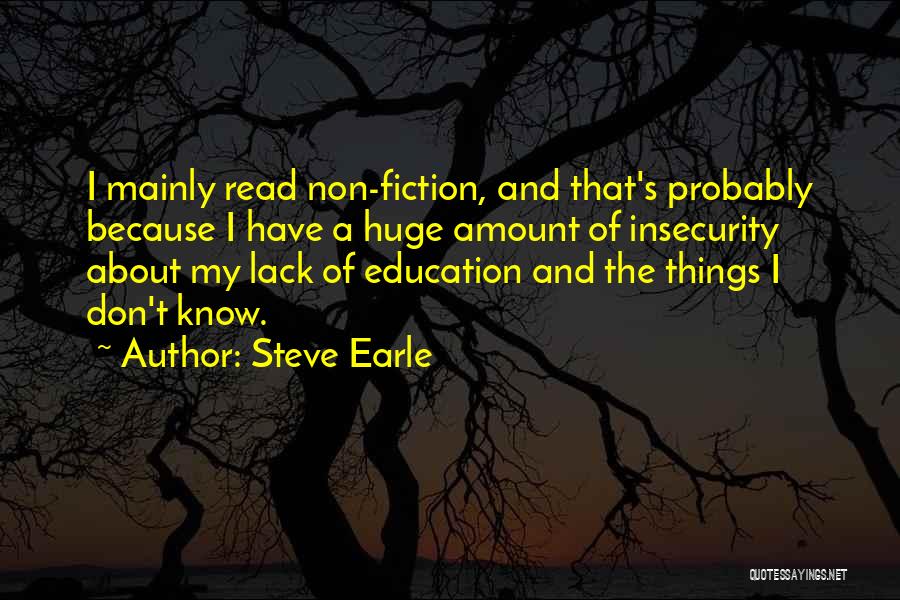 Steve Earle Quotes: I Mainly Read Non-fiction, And That's Probably Because I Have A Huge Amount Of Insecurity About My Lack Of Education