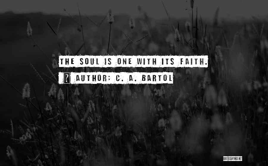 C. A. Bartol Quotes: The Soul Is One With Its Faith.