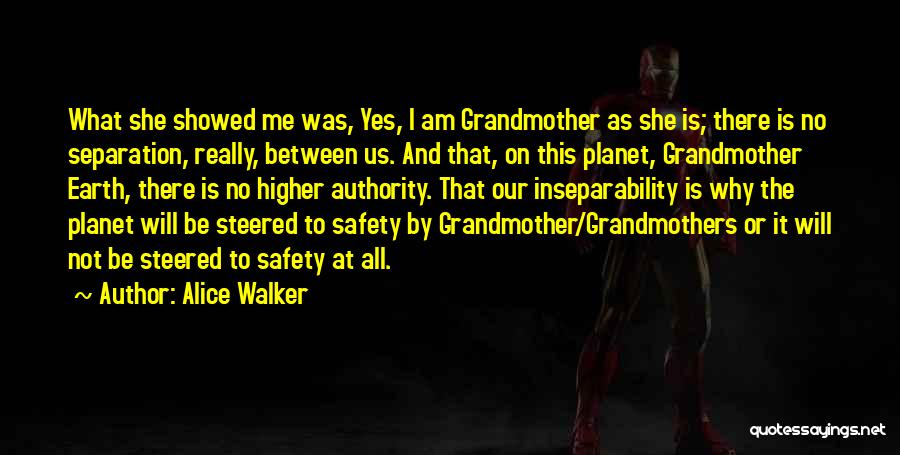 Alice Walker Quotes: What She Showed Me Was, Yes, I Am Grandmother As She Is; There Is No Separation, Really, Between Us. And