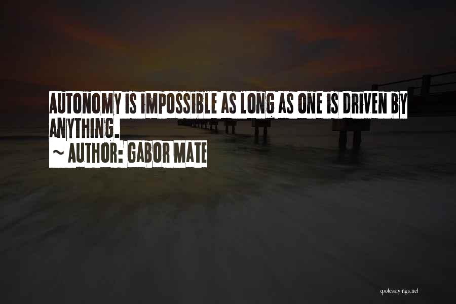 Gabor Mate Quotes: Autonomy Is Impossible As Long As One Is Driven By Anything.