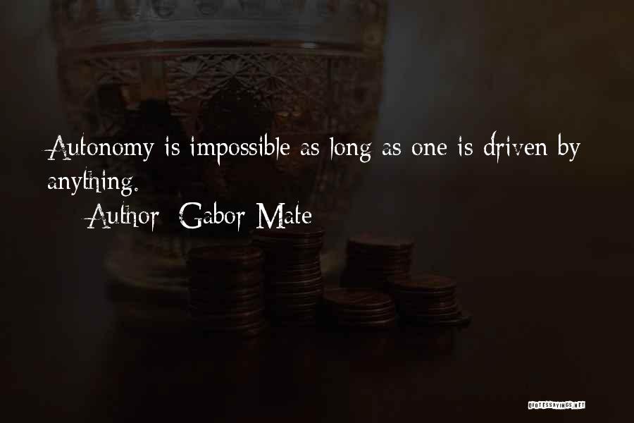 Gabor Mate Quotes: Autonomy Is Impossible As Long As One Is Driven By Anything.