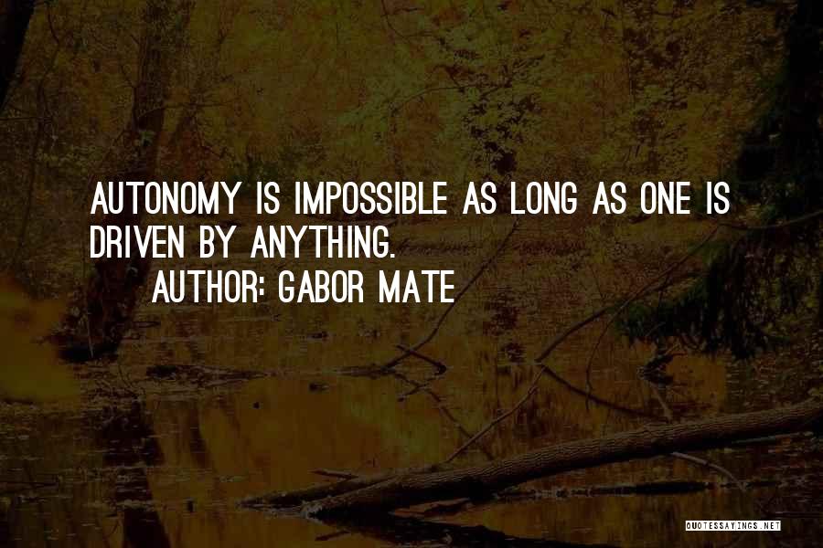 Gabor Mate Quotes: Autonomy Is Impossible As Long As One Is Driven By Anything.