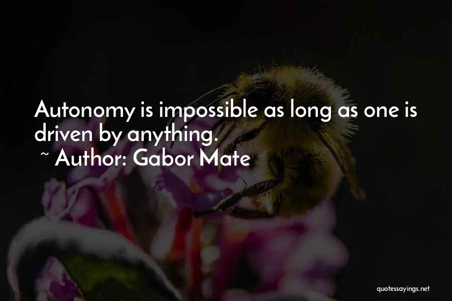 Gabor Mate Quotes: Autonomy Is Impossible As Long As One Is Driven By Anything.