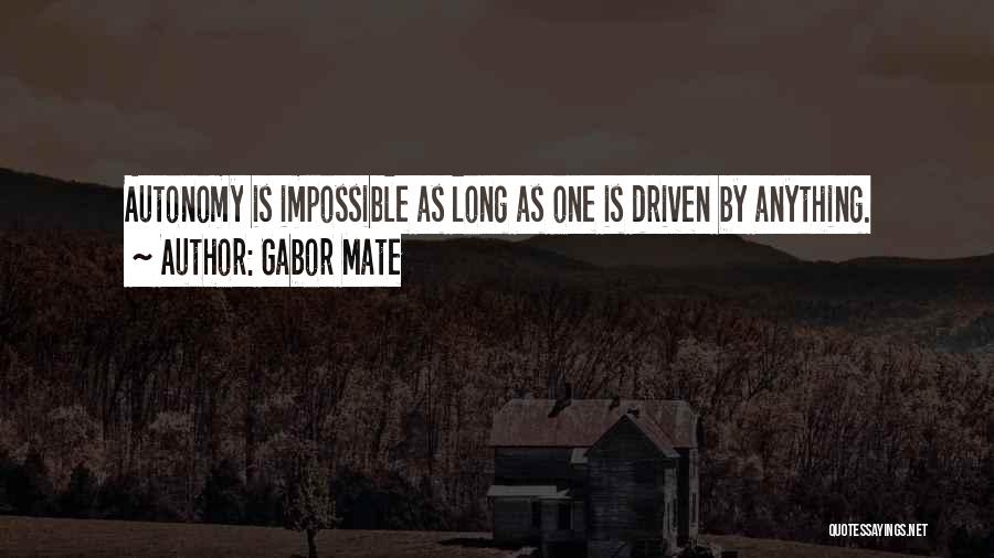 Gabor Mate Quotes: Autonomy Is Impossible As Long As One Is Driven By Anything.