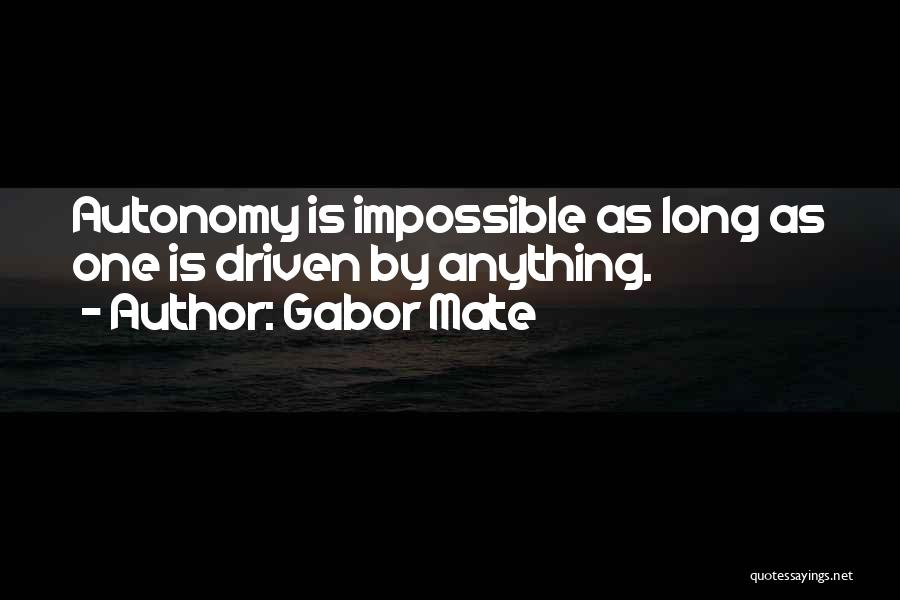 Gabor Mate Quotes: Autonomy Is Impossible As Long As One Is Driven By Anything.