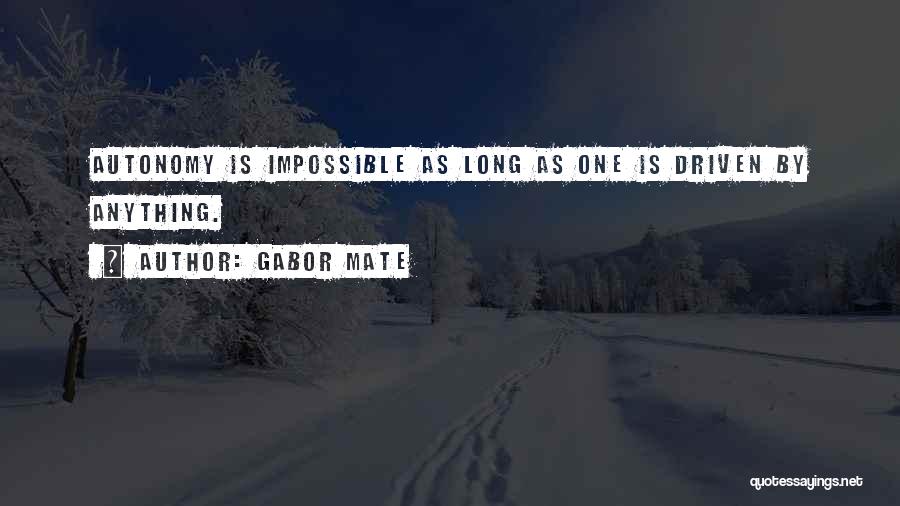 Gabor Mate Quotes: Autonomy Is Impossible As Long As One Is Driven By Anything.