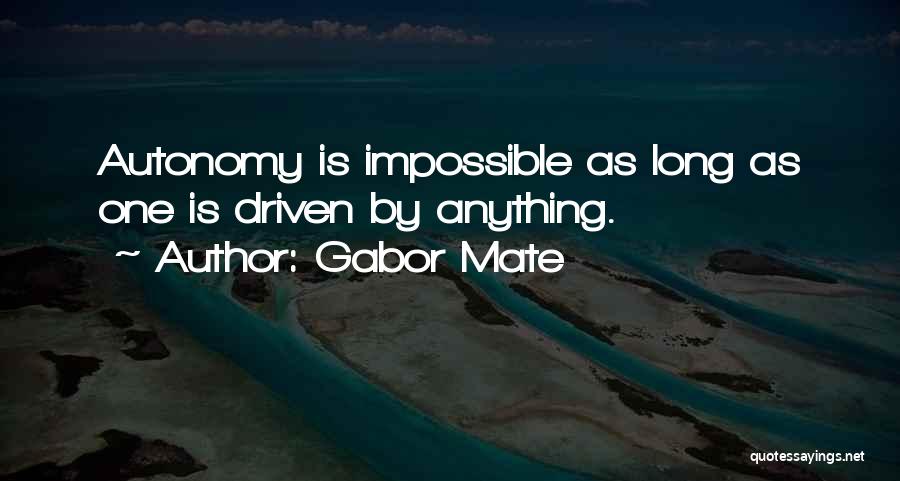 Gabor Mate Quotes: Autonomy Is Impossible As Long As One Is Driven By Anything.