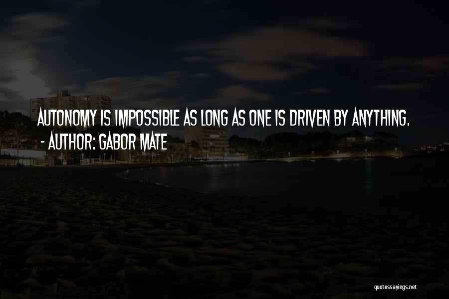 Gabor Mate Quotes: Autonomy Is Impossible As Long As One Is Driven By Anything.