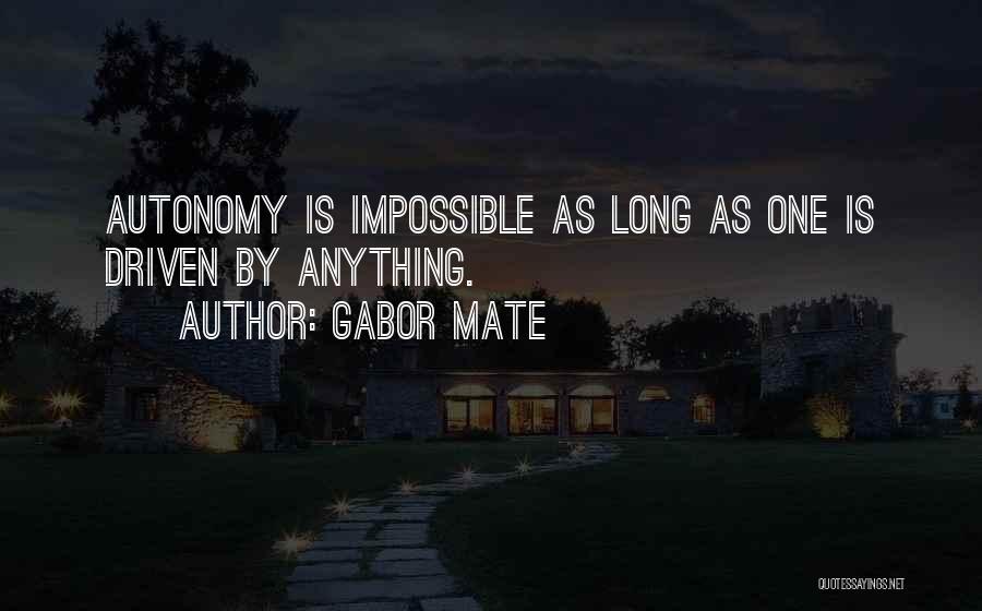 Gabor Mate Quotes: Autonomy Is Impossible As Long As One Is Driven By Anything.