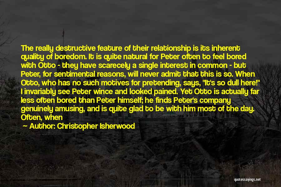 Christopher Isherwood Quotes: The Really Destructive Feature Of Their Relationship Is Its Inherent Quality Of Boredom. It Is Quite Natural For Peter Often
