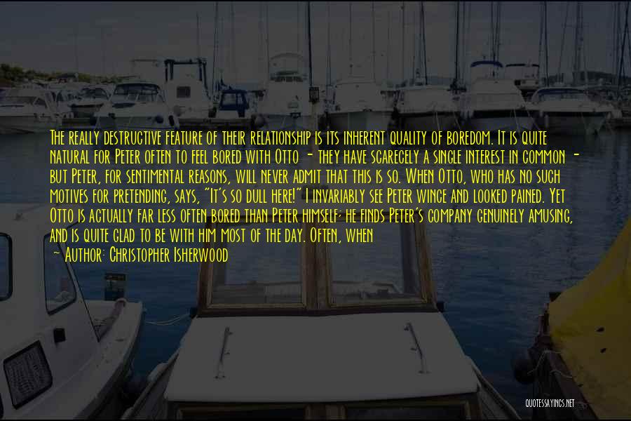 Christopher Isherwood Quotes: The Really Destructive Feature Of Their Relationship Is Its Inherent Quality Of Boredom. It Is Quite Natural For Peter Often