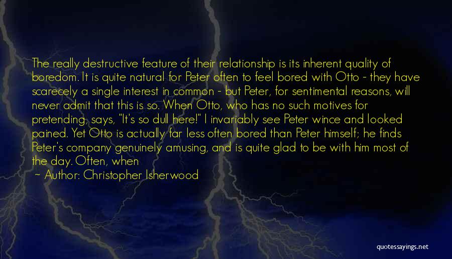 Christopher Isherwood Quotes: The Really Destructive Feature Of Their Relationship Is Its Inherent Quality Of Boredom. It Is Quite Natural For Peter Often