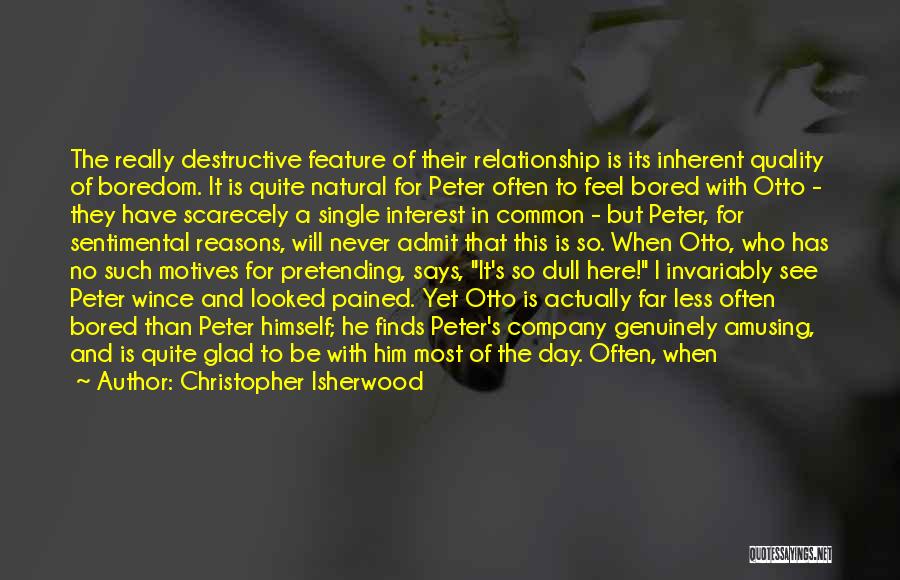 Christopher Isherwood Quotes: The Really Destructive Feature Of Their Relationship Is Its Inherent Quality Of Boredom. It Is Quite Natural For Peter Often