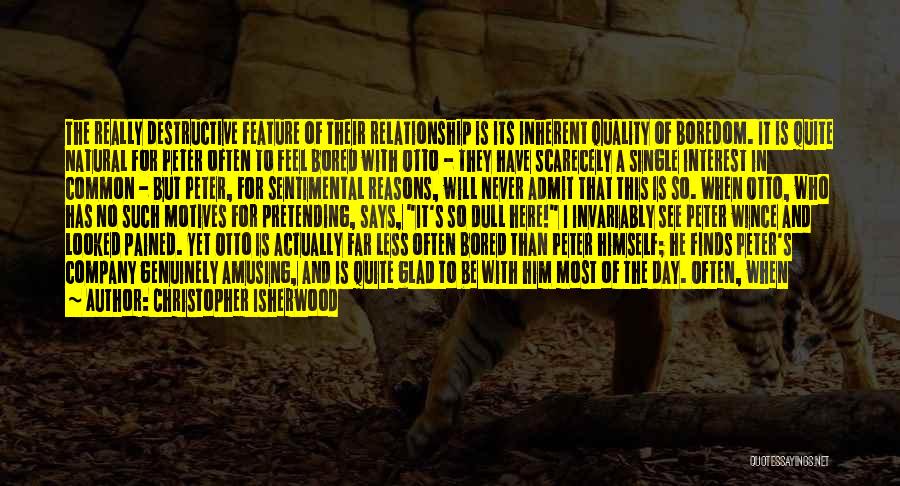 Christopher Isherwood Quotes: The Really Destructive Feature Of Their Relationship Is Its Inherent Quality Of Boredom. It Is Quite Natural For Peter Often