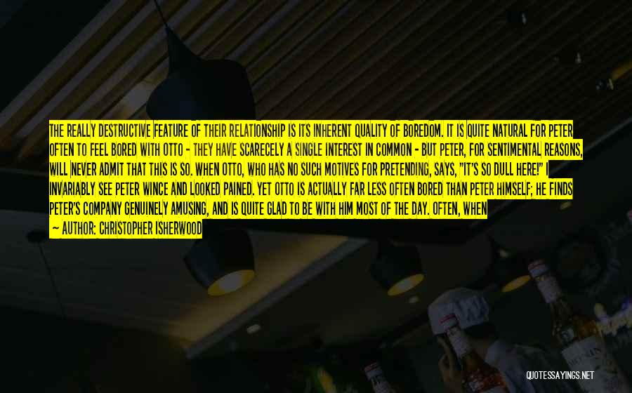 Christopher Isherwood Quotes: The Really Destructive Feature Of Their Relationship Is Its Inherent Quality Of Boredom. It Is Quite Natural For Peter Often