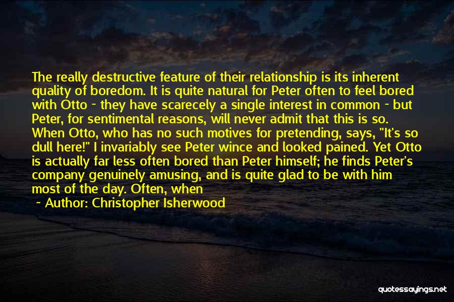 Christopher Isherwood Quotes: The Really Destructive Feature Of Their Relationship Is Its Inherent Quality Of Boredom. It Is Quite Natural For Peter Often