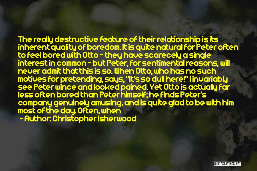 Christopher Isherwood Quotes: The Really Destructive Feature Of Their Relationship Is Its Inherent Quality Of Boredom. It Is Quite Natural For Peter Often