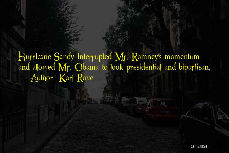 Karl Rove Quotes: Hurricane Sandy Interrupted Mr. Romney's Momentum And Allowed Mr. Obama To Look Presidential And Bipartisan.