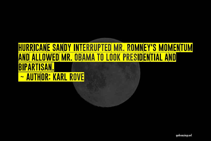 Karl Rove Quotes: Hurricane Sandy Interrupted Mr. Romney's Momentum And Allowed Mr. Obama To Look Presidential And Bipartisan.