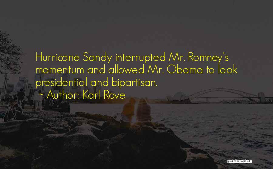 Karl Rove Quotes: Hurricane Sandy Interrupted Mr. Romney's Momentum And Allowed Mr. Obama To Look Presidential And Bipartisan.