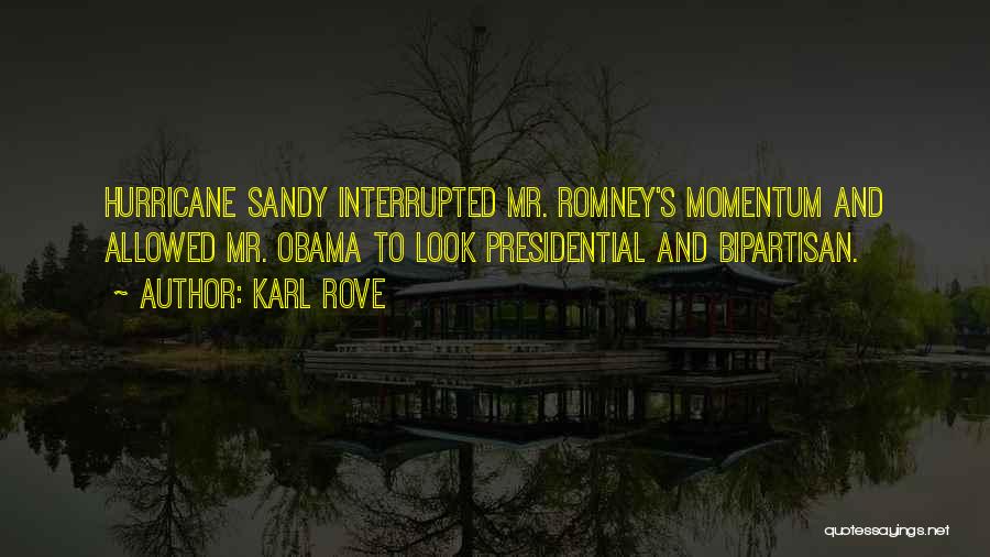 Karl Rove Quotes: Hurricane Sandy Interrupted Mr. Romney's Momentum And Allowed Mr. Obama To Look Presidential And Bipartisan.