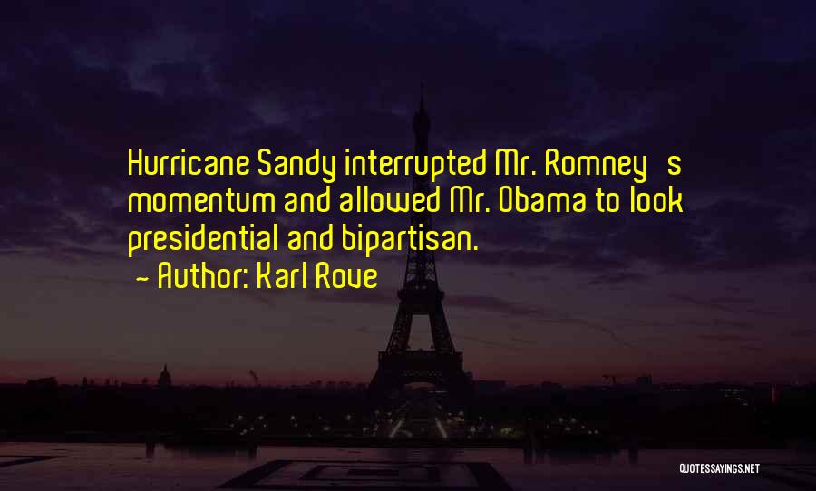 Karl Rove Quotes: Hurricane Sandy Interrupted Mr. Romney's Momentum And Allowed Mr. Obama To Look Presidential And Bipartisan.