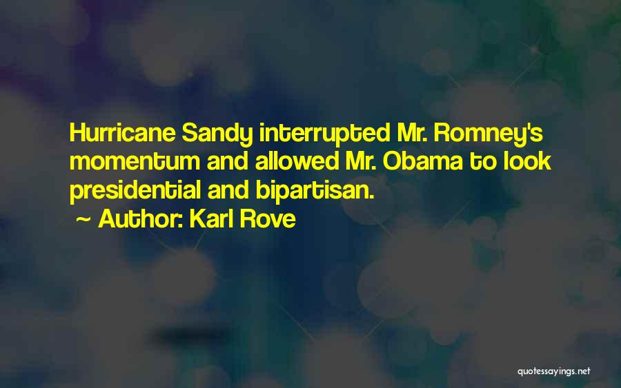 Karl Rove Quotes: Hurricane Sandy Interrupted Mr. Romney's Momentum And Allowed Mr. Obama To Look Presidential And Bipartisan.