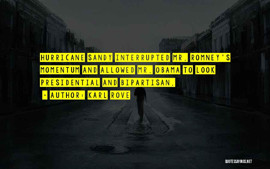 Karl Rove Quotes: Hurricane Sandy Interrupted Mr. Romney's Momentum And Allowed Mr. Obama To Look Presidential And Bipartisan.