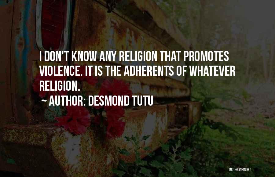 Desmond Tutu Quotes: I Don't Know Any Religion That Promotes Violence. It Is The Adherents Of Whatever Religion.