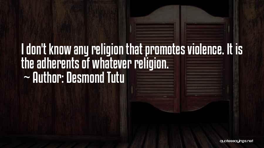 Desmond Tutu Quotes: I Don't Know Any Religion That Promotes Violence. It Is The Adherents Of Whatever Religion.
