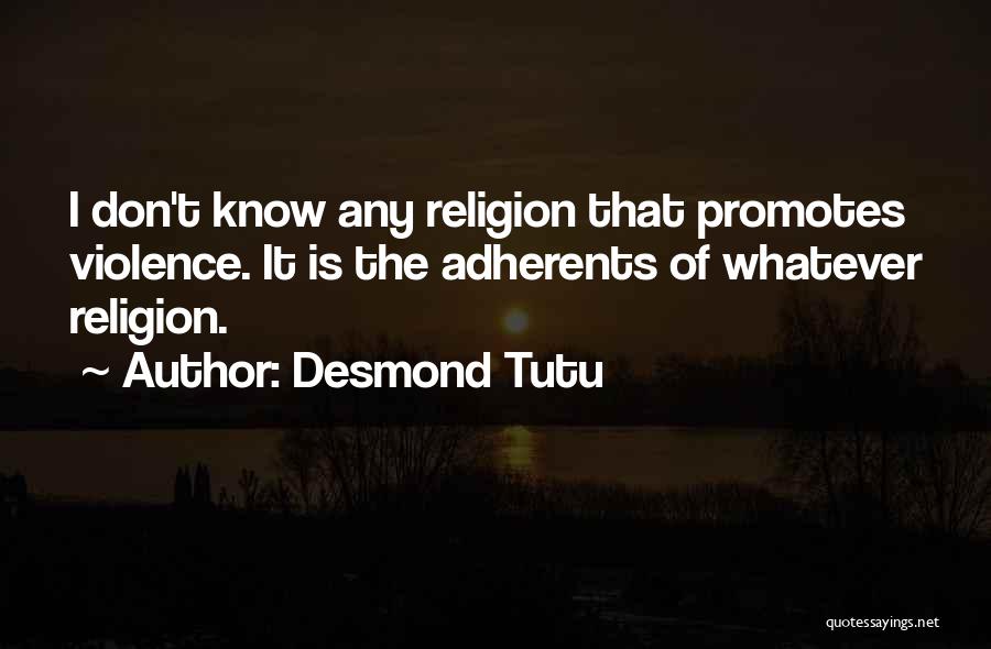 Desmond Tutu Quotes: I Don't Know Any Religion That Promotes Violence. It Is The Adherents Of Whatever Religion.