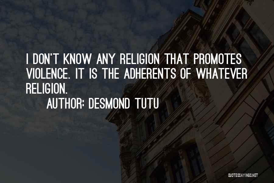 Desmond Tutu Quotes: I Don't Know Any Religion That Promotes Violence. It Is The Adherents Of Whatever Religion.