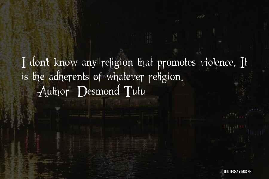 Desmond Tutu Quotes: I Don't Know Any Religion That Promotes Violence. It Is The Adherents Of Whatever Religion.