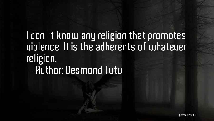 Desmond Tutu Quotes: I Don't Know Any Religion That Promotes Violence. It Is The Adherents Of Whatever Religion.