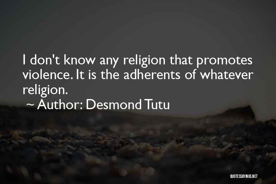 Desmond Tutu Quotes: I Don't Know Any Religion That Promotes Violence. It Is The Adherents Of Whatever Religion.