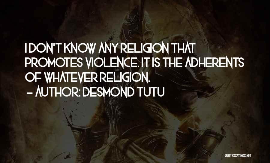 Desmond Tutu Quotes: I Don't Know Any Religion That Promotes Violence. It Is The Adherents Of Whatever Religion.