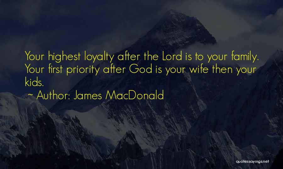 James MacDonald Quotes: Your Highest Loyalty After The Lord Is To Your Family. Your First Priority After God Is Your Wife Then Your