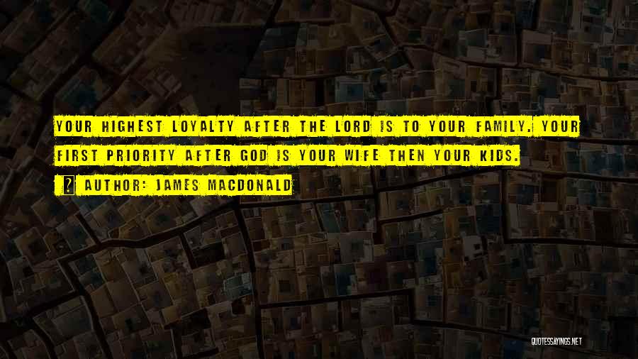 James MacDonald Quotes: Your Highest Loyalty After The Lord Is To Your Family. Your First Priority After God Is Your Wife Then Your