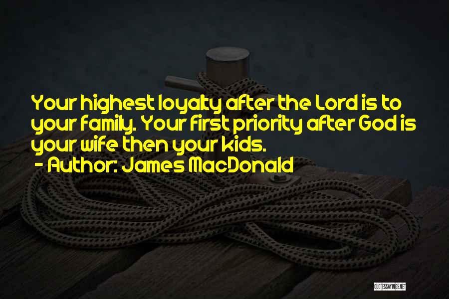 James MacDonald Quotes: Your Highest Loyalty After The Lord Is To Your Family. Your First Priority After God Is Your Wife Then Your