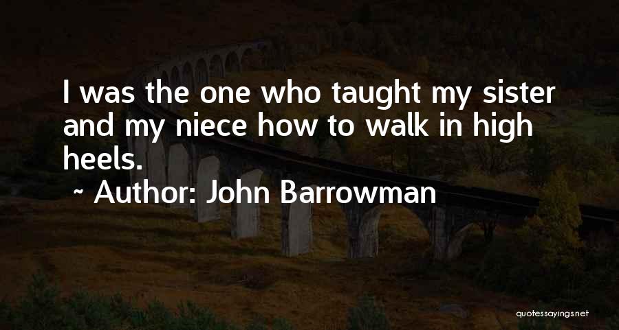 John Barrowman Quotes: I Was The One Who Taught My Sister And My Niece How To Walk In High Heels.