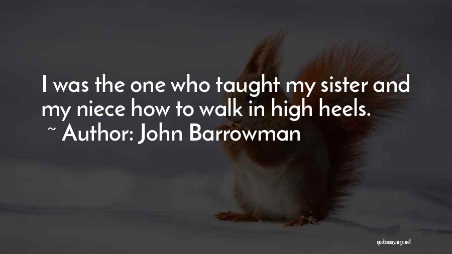 John Barrowman Quotes: I Was The One Who Taught My Sister And My Niece How To Walk In High Heels.