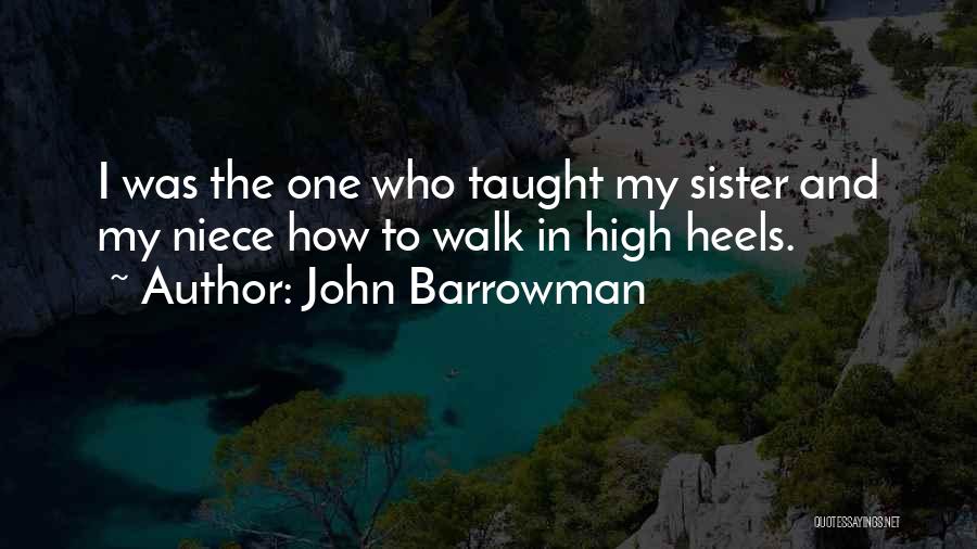 John Barrowman Quotes: I Was The One Who Taught My Sister And My Niece How To Walk In High Heels.